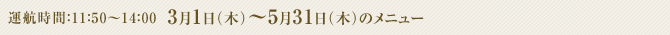 ���ԁF11�F50�`14�F00 3��1���i�؁j�`5��31���i�؁j�̃��j���[