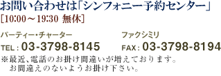 ���₢���킹�́u�V���t�H�j�[�\��Z���^�[�v[10:00�`19:30�@���x] �p�[�e�B�[�E�`���[�^�[ TEL : 03-3798-8145 �t�@�N�V�~�� FAX : 03-3798-8194