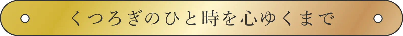 くつろぎのひと時を心ゆくまで