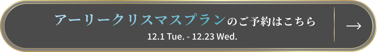 アーリークリスマスプランのご予約はこちら12.1 Tue. - 12.23 Wed.