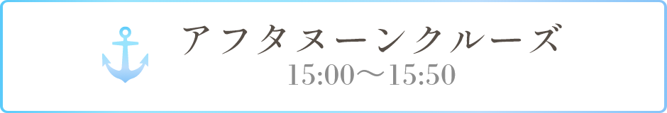 アフタヌーンクルーズ 15:00〜15:50