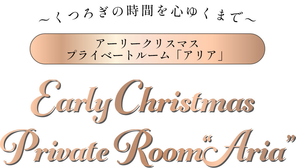 くつろぎの時間を心ゆくまで アーリークリスマスプライベートルーム「アリア」