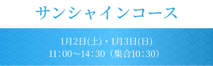 サンシャインコース 1月2日(土)・1月3日(日)　11：00〜14：30（集合10：30）