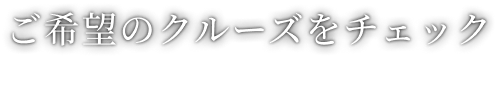 ご希望のクルーズをチェック