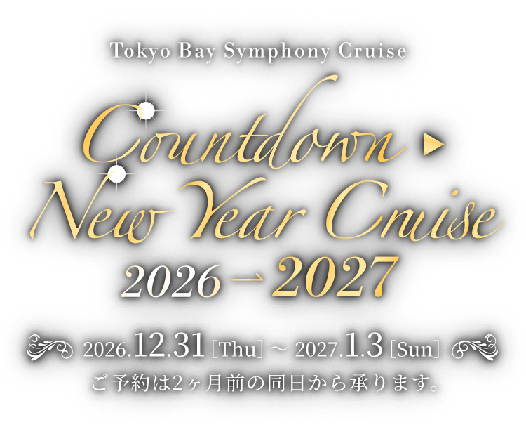 Tokyo Bay Symphony Cruise Countdown ▶ New Year Cruise 2026→2027 2026.12.31［Thu］～2027.1.3［Sun］ ご予約は2ヶ月前の同日から承ります。