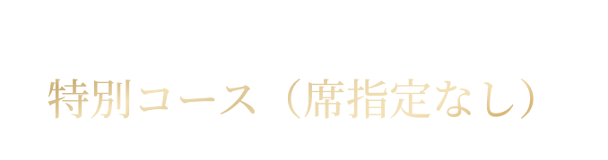 Special plan 特別コース（席指定なし）