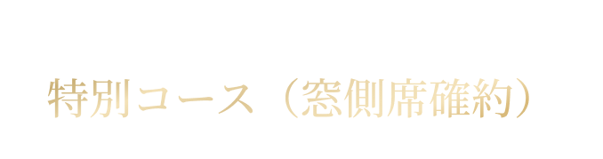 Special plan 特別コース（窓側席確約）