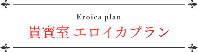 Eroica plan 貴賓室 エロイカプラン 大人 18,000円 / こども 14,400円 / 席のみ幼児 2,500円