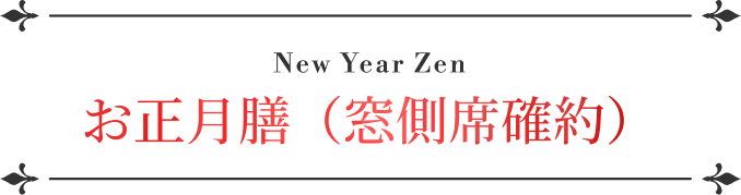 New Year Zen お正月膳（窓側席確約） 大人 18,000円 / こども 14,400円 / 席のみ幼児 2,500円
