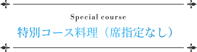 Special course 特別コース料理（席指定なし） 大人 16,000円 / こども 12,800円 / お子さまランチ 6,500円