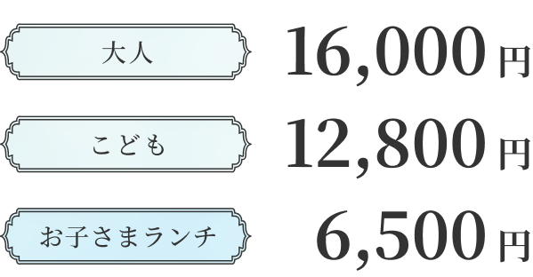 大人 16,000円 / こども 12,800円 / お子さまランチ 6,500円