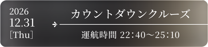 カウントダウンクルーズ 2026.12.31［Thu］ 運航時間 22:40〜25:10