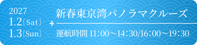 新春東京湾パノラマクルーズ 2027.1.2［Sat］・1.3［Sun］ 運航時間 11:00〜14:30／16:00〜19:30