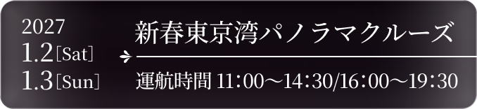 新春東京湾パノラマクルーズ 2027.1.2［Sat］・1.3［Sun］ 運航時間 11:00〜14:30／16:00〜19:30