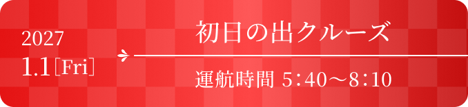 初日の出クルーズ 2027.1.1［Fri］ 運航時間 5:40〜8:10