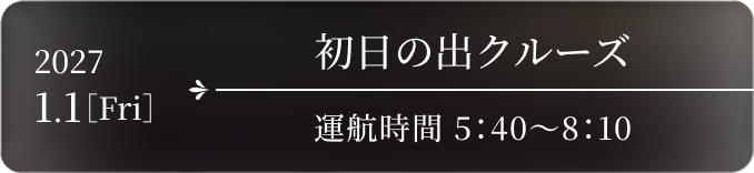 初日の出クルーズ 2027.1.1［Fri］ 運航時間 5:40〜8:10