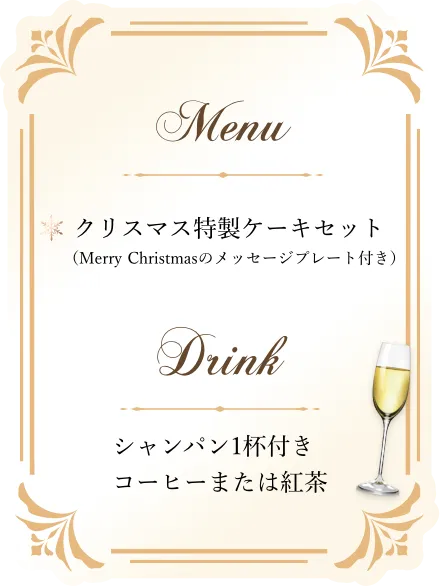 Menu クリスマス特製ケーキセット（Merry Christmasのメッセージプレート付き） Drink コーヒーまたは紅茶