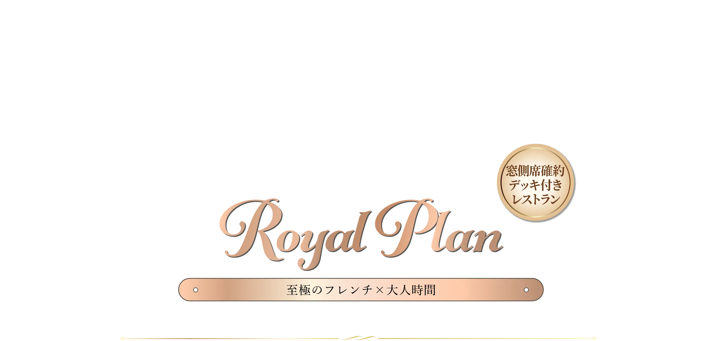 ロイヤルプラン Royal Plan。窓側席確約・デッキ付きレストランで楽しむ、至極のフレンチと大人の時間。
