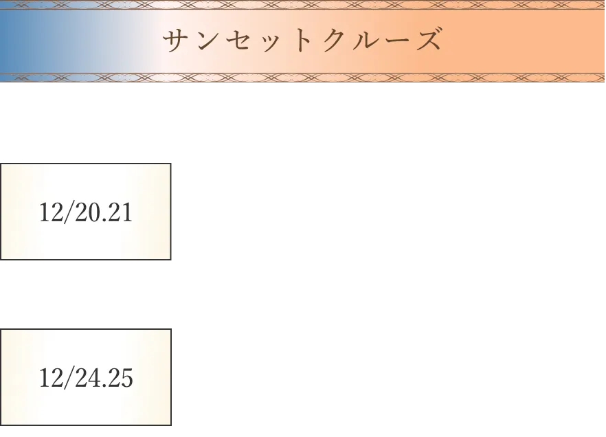 サンセットクルーズ。16時20分から18時20分。12月20日・21日は76,000円、12月24日・25日は74,000円。