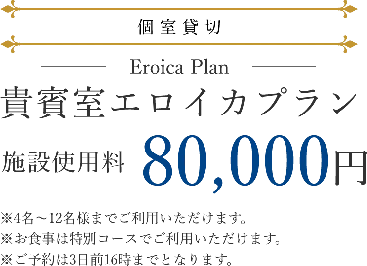 個室貸切 貴賓室エロイカプラン 施設使用料80,000円 4名〜12名まで利用可 お食事は特別コース ご予約は3日前16時まで