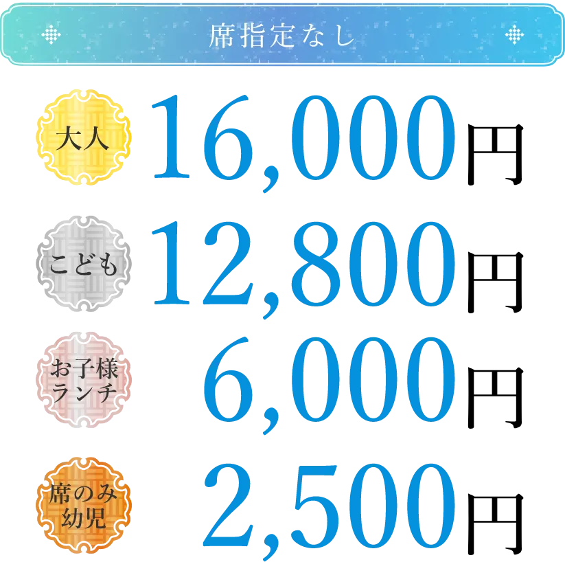 席指定なし 大人16,000円 こども12,800円 お子様ランチ6,000円 席のみ幼児2,500円