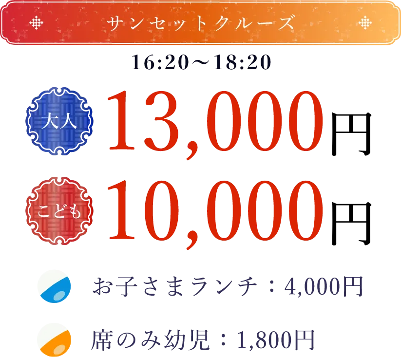サンセットクルーズ 16時20分〜18時20分 大人13,000円 こども10,000円 お子さまランチ4,000円 席のみ幼児1,800円